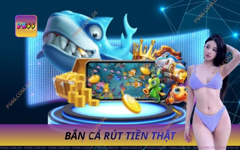 Bắn Cá Rút Tiền Thật Giải Trí Nhận Tiền Mặt Nhanh